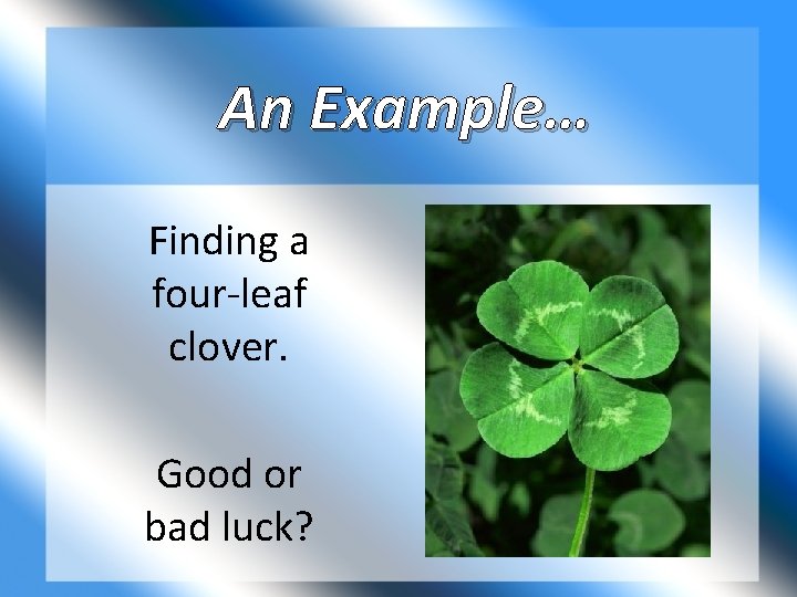 An Example… Finding a four-leaf clover. Good or bad luck? 