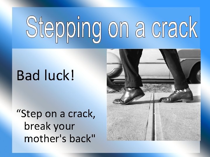 Bad luck! “Step on a crack, break your mother's back" 