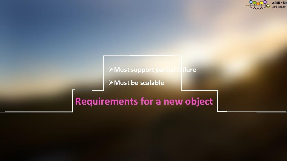 ØMust support partial failure ØMust be scalable Requirements for a new object 