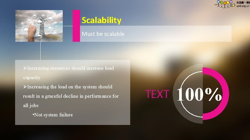 Scalability Must be scalable ØIncreasing resources should increase load capacity ØIncreasing the load on