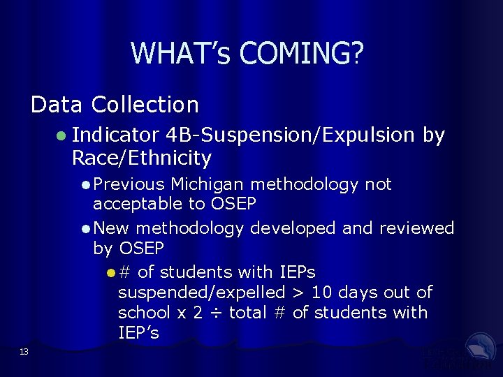 WHAT’s COMING? Data Collection l Indicator 4 B-Suspension/Expulsion by Race/Ethnicity l Previous Michigan methodology