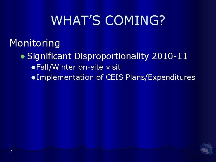 WHAT’S COMING? Monitoring l Significant Disproportionality 2010 -11 l Fall/Winter on-site visit l Implementation