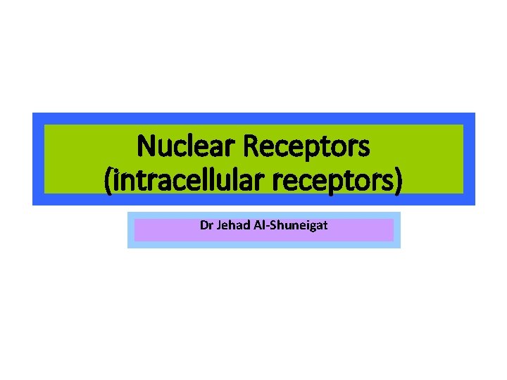 Nuclear Receptors (intracellular receptors) Dr Jehad Al-Shuneigat 