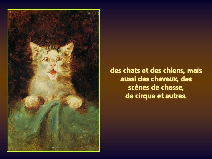 des chats et des chiens, mais aussi des chevaux, des scènes de chasse, de