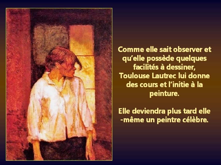 Comme elle sait observer et qu’elle possède quelques facilités à dessiner, Toulouse Lautrec lui