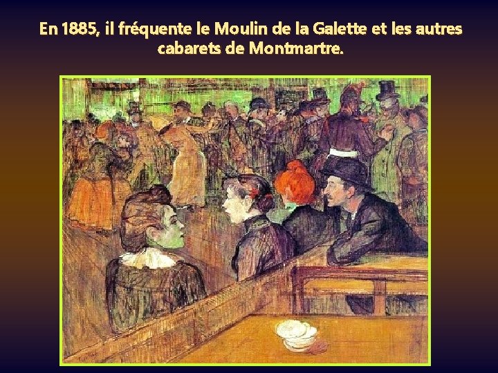 En 1885, il fréquente le Moulin de la Galette et les autres cabarets de