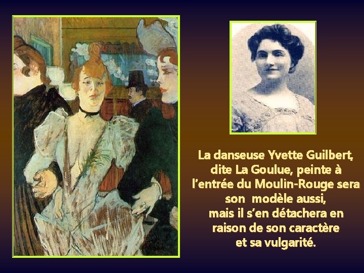La danseuse Yvette Guilbert, dite La Goulue, peinte à l’entrée du Moulin-Rouge sera son