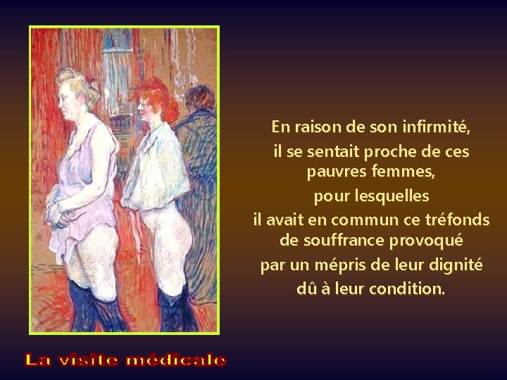 En raison de son infirmité, il se sentait proche de ces pauvres femmes, pour