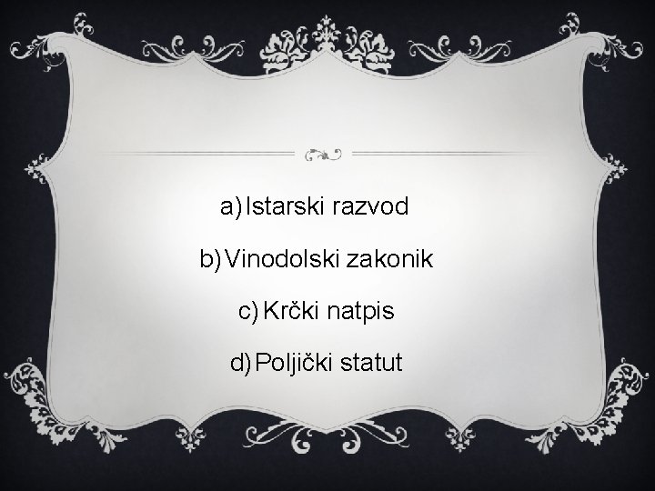 a) Istarski razvod b) Vinodolski zakonik c) Krčki natpis d) Poljički statut 