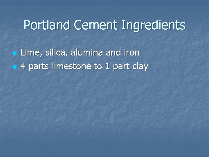 Portland Cement Ingredients n n Lime, silica, alumina and iron 4 parts limestone to