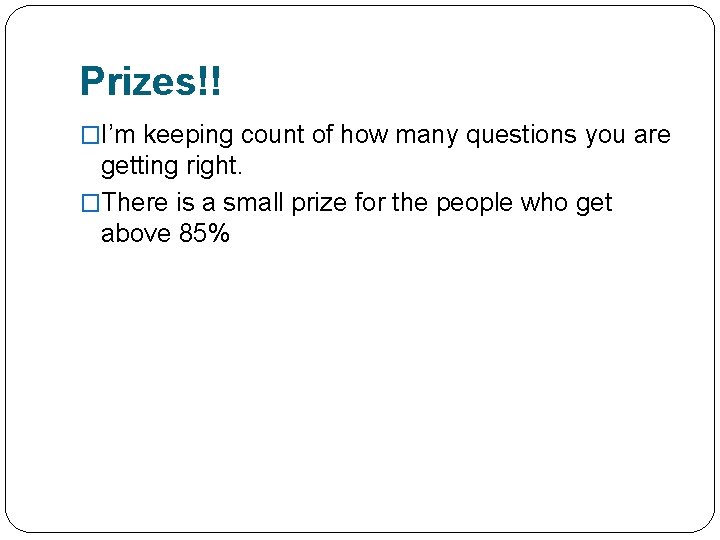 Prizes!! �I’m keeping count of how many questions you are getting right. �There is