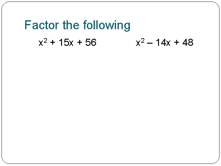 Factor the following x 2 + 15 x + 56 x 2 – 14