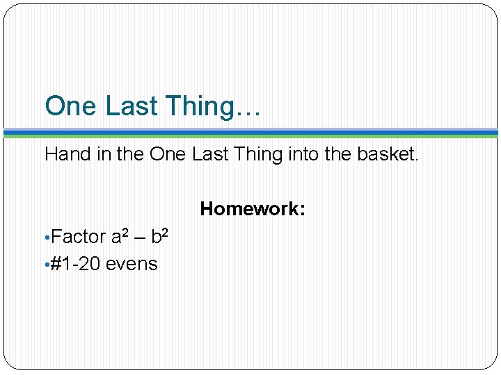 One Last Thing… Hand in the One Last Thing into the basket. Homework: •