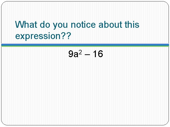 What do you notice about this expression? ? 9 a 2 – 16 