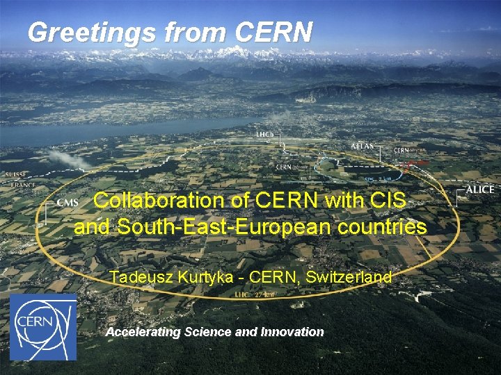 Greetings from CERN Collaboration of CERN with CIS and South-East-European countries Tadeusz Kurtyka -