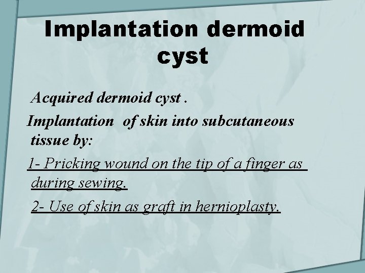 Implantation dermoid cyst Acquired dermoid cyst. Implantation of skin into subcutaneous tissue by: 1