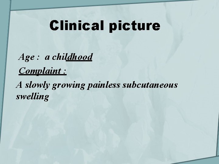 Clinical picture Age : a childhood Complaint : A slowly growing painless subcutaneous swelling
