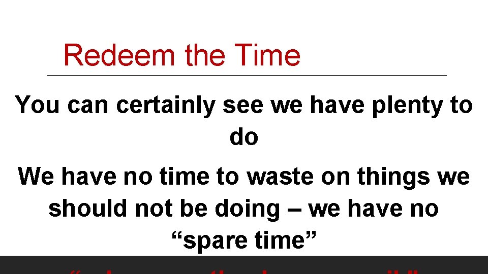 Redeem the Time You can certainly see we have plenty to do We have