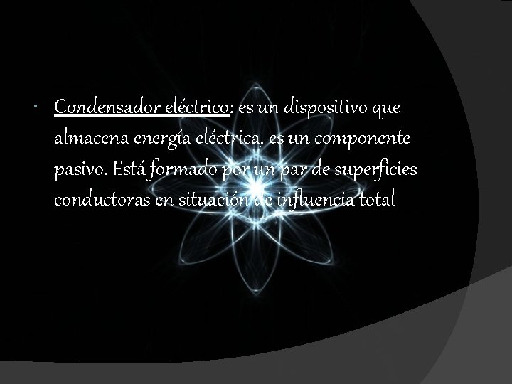 Condensador eléctrico: es un dispositivo que almacena energía eléctrica, es un componente pasivo. Condensador eléctrico: es un dispositivo que almacena energía eléctrica, es un componente pasivo.