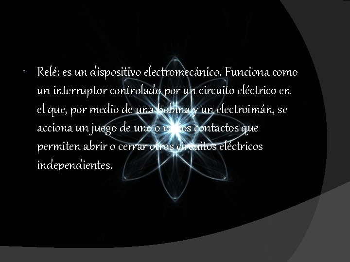 Relé: es un dispositivo electromecánico. Funciona como un interruptor controlado por un circuito Relé: es un dispositivo electromecánico. Funciona como un interruptor controlado por un circuito