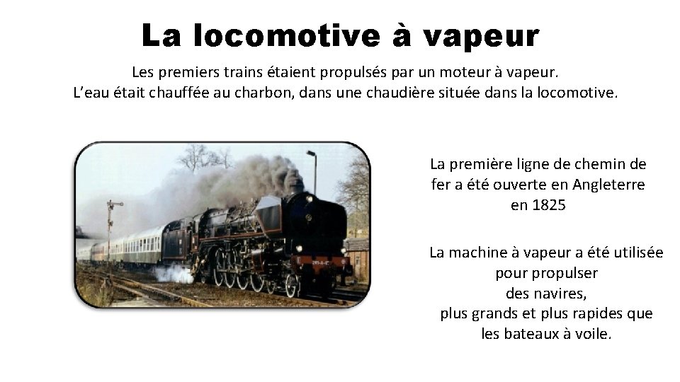 La locomotive à vapeur Les premiers trains étaient propulsés par un moteur à vapeur.