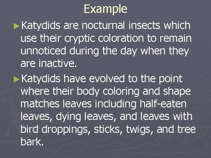 Example ►Katydids are nocturnal insects which use their cryptic coloration to remain unnoticed during