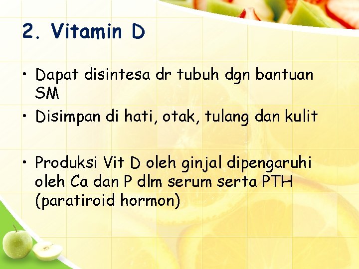 2. Vitamin D • Dapat disintesa dr tubuh dgn bantuan SM • Disimpan di