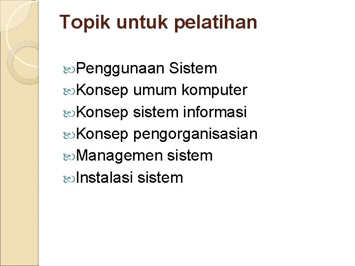 Topik untuk pelatihan Penggunaan Sistem Konsep umum komputer Konsep sistem informasi Konsep pengorganisasian Managemen