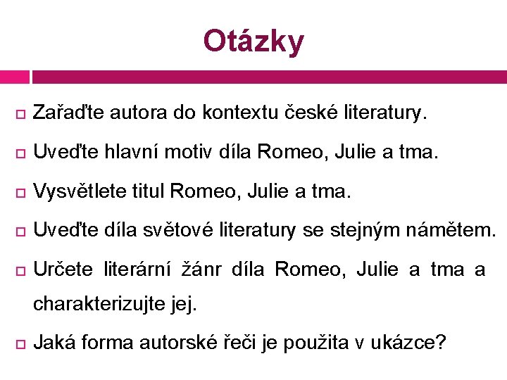 Otázky Zařaďte autora do kontextu české literatury. Uveďte hlavní motiv díla Romeo, Julie a