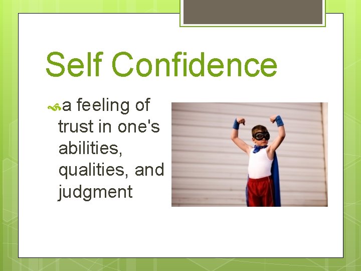 Self Confidence a feeling of trust in one's abilities, qualities, and judgment 