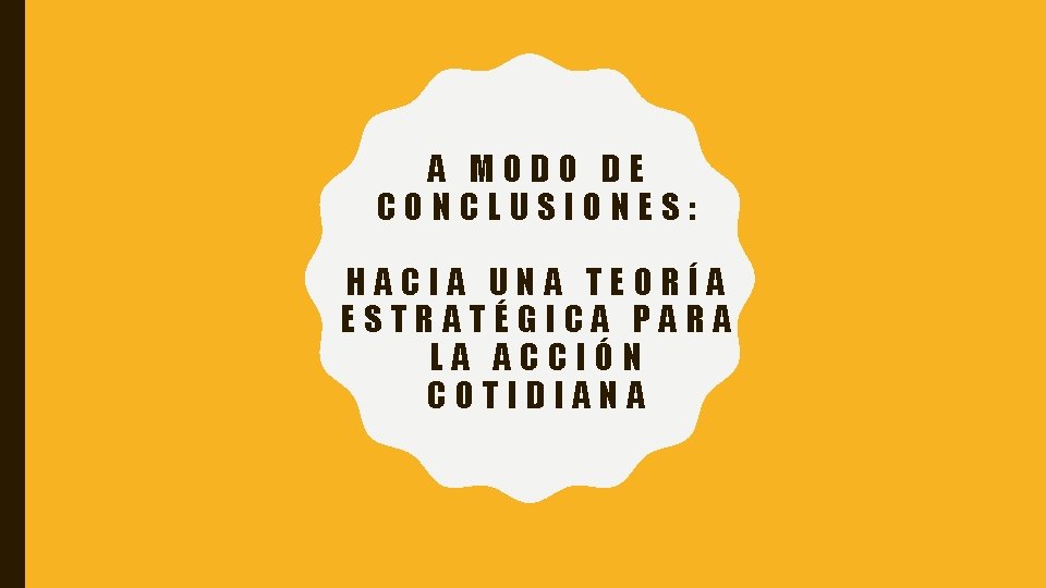 A MODO DE CONCLUSIONES: HACIA UNA TEORÍA ESTRATÉGICA PARA LA ACCIÓN COTIDIANA 