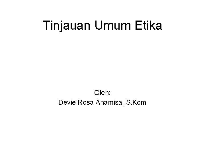 Tinjauan Umum Etika Oleh: Devie Rosa Anamisa, S. Kom 