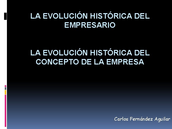 LA EVOLUCIÓN HISTÓRICA DEL EMPRESARIO LA EVOLUCIÓN HISTÓRICA DEL CONCEPTO DE LA EMPRESA Carlos