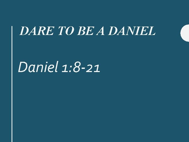 DARE TO BE A DANIEL Daniel 1: 8 -21 