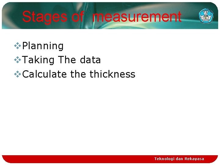 Stages of measurement v. Planning v. Taking The data v. Calculate thickness Teknologi dan