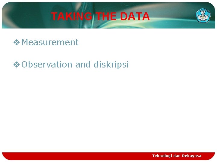 TAKING THE DATA v Measurement v Observation and diskripsi Teknologi dan Rekayasa 
