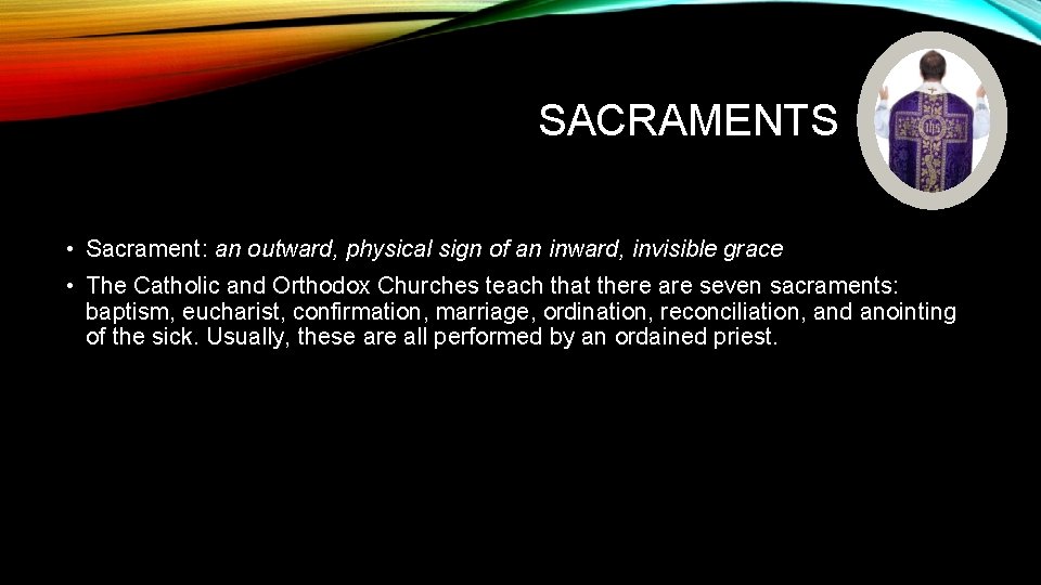 SACRAMENTS • Sacrament: an outward, physical sign of an inward, invisible grace • The