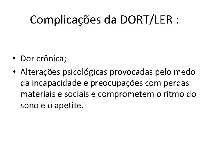 Complicações da DORT/LER : • Dor crônica; • Alterações psicológicas provocadas pelo medo da