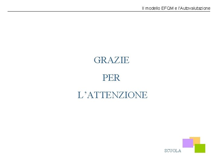 Il modello EFQM e l’Autovalutazione GRAZIE PER L’ATTENZIONE SCUOLA 