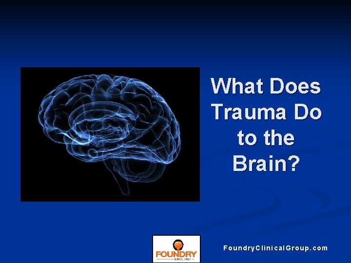 What Does Trauma Do to the Brain? Foundry. Clinical. Group. com 