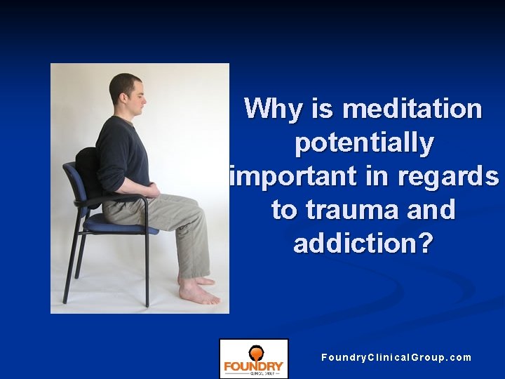 Why is meditation potentially important in regards to trauma and addiction? Foundry. Clinical. Group.