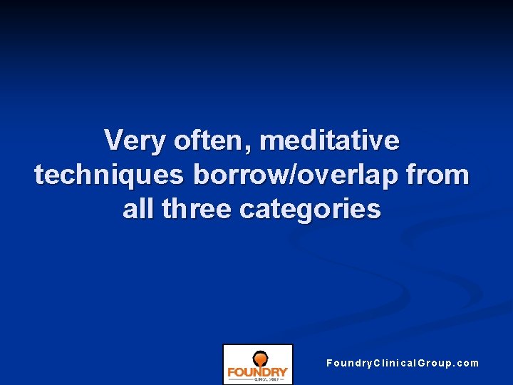 Very often, meditative techniques borrow/overlap from all three categories Foundry. Clinical. Group. com 