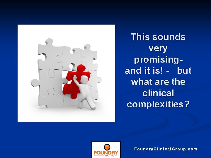 This sounds very promisingand it is! - but what are the clinical complexities? Foundry.