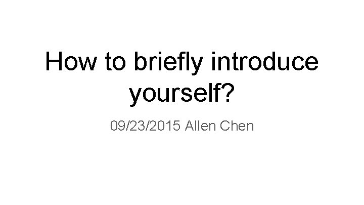 How to briefly introduce yourself? 09/23/2015 Allen Chen 