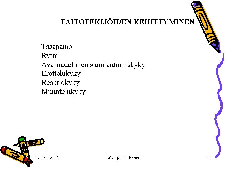 TAITOTEKIJÖIDEN KEHITTYMINEN Tasapaino Rytmi Avaruudellinen suuntautumiskyky Erottelukyky Reaktiokyky Muuntelukyky 12/31/2021 Marja Koukkari 11 