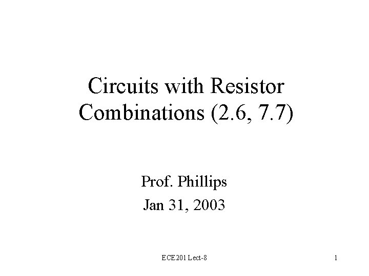 Circuits with Resistor Combinations (2. 6, 7. 7) Prof. Phillips Jan 31, 2003 ECE