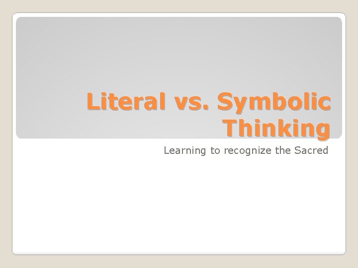Literal vs. Symbolic Thinking Learning to recognize the Sacred 