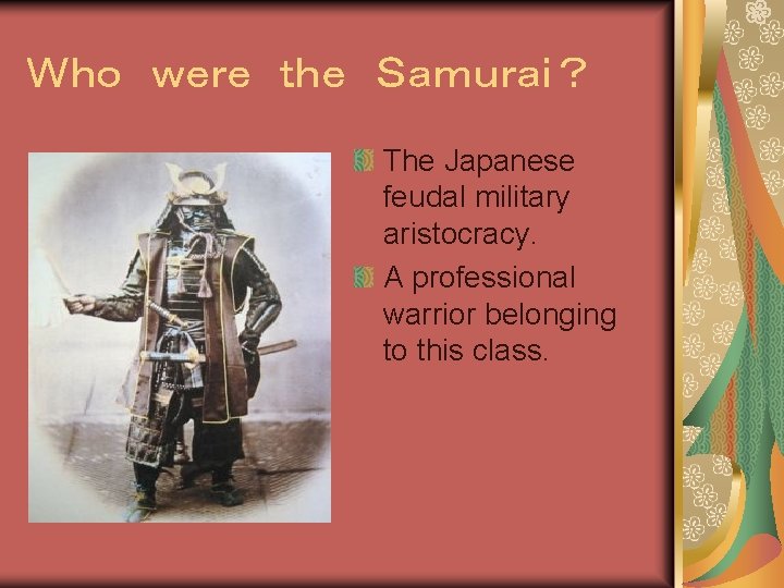 Ｗｈｏ ｗｅｒｅ ｔｈｅ Ｓａｍｕｒａｉ？ The Japanese feudal military aristocracy. A professional warrior belonging to