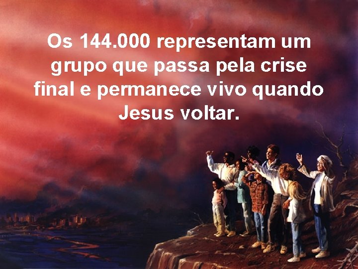 Os 144. 000 representam um grupo que passa pela crise final e permanece vivo