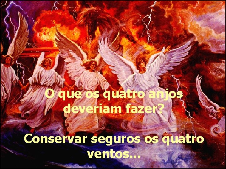 O que os quatro anjos deveriam fazer? Conservar seguros os quatro ventos. . .